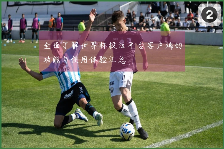 全面了解世界杯投注平台客户端的功能与使用体验汇总