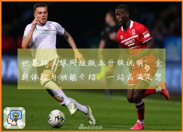 世界杯买球网址版本升级说明:全新体验与功能介绍,一站式满足您的直播需求