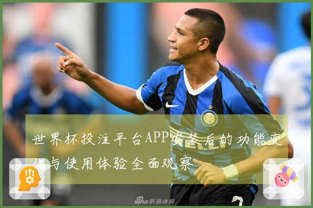 世界杯投注平台APP安装后的功能变化与使用体验全面观察