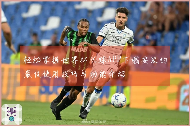 轻松掌握世界杯买球APP下载安装的最佳使用技巧与功能介绍