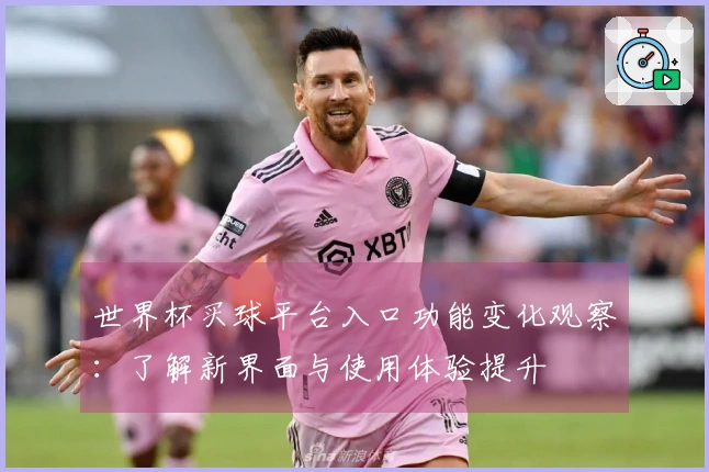 世界杯买球平台入口功能变化观察：了解新界面与使用体验提升