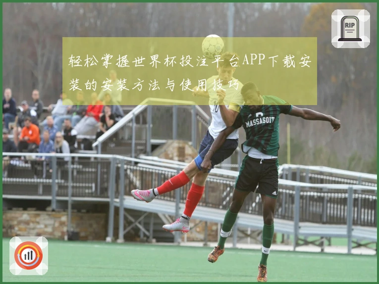 轻松掌握世界杯投注平台APP下载安装的安装方法与使用技巧